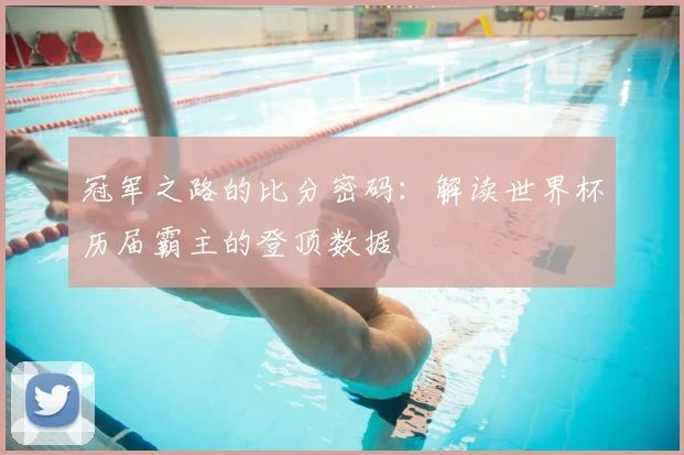 冠军之路的比分密码：解读世界杯历届霸主的登顶数据