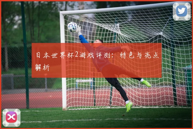 日本世界杯2游戏评测:特色与亮点解析