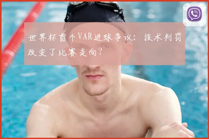 世界杯首个VAR进球争议：技术判罚改变了比赛走向？