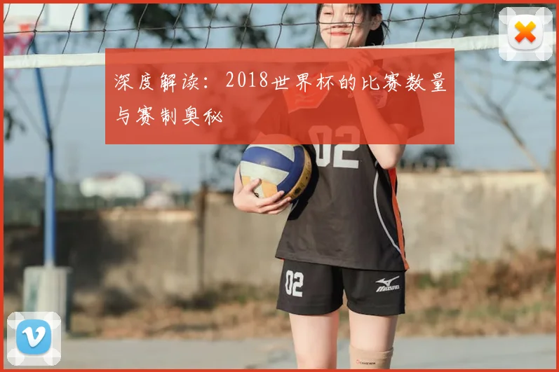 深度解读:2018世界杯的比赛数量与赛制奥秘