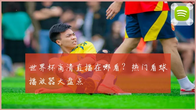 世界杯高清直播在哪看？热门看球播放器大盘点
