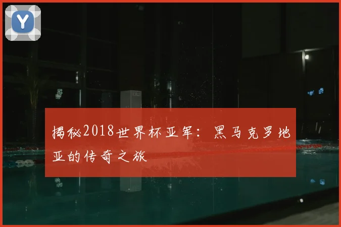 揭秘2018世界杯亚军：黑马克罗地亚的传奇之旅