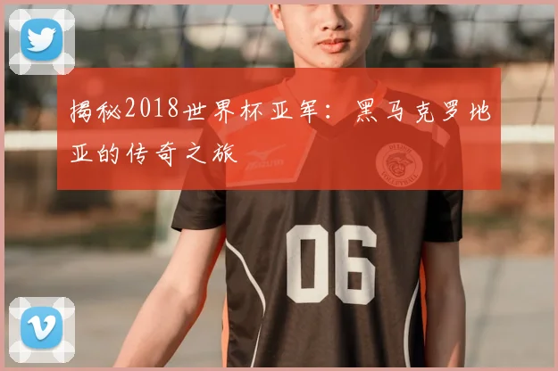 揭秘2018世界杯亚军：黑马克罗地亚的传奇之旅