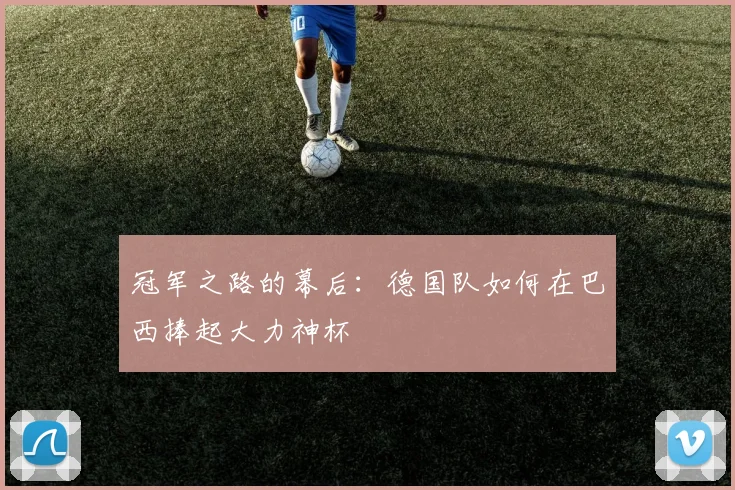冠军之路的幕后：德国队如何在巴西捧起大力神杯