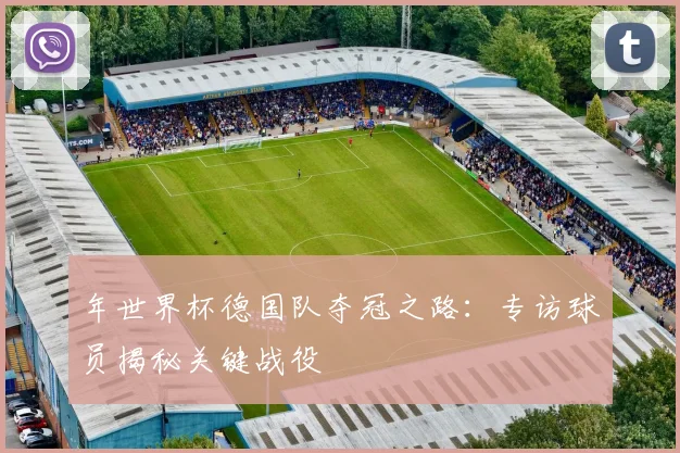 年世界杯德国队夺冠之路:专访球员揭秘关键战役