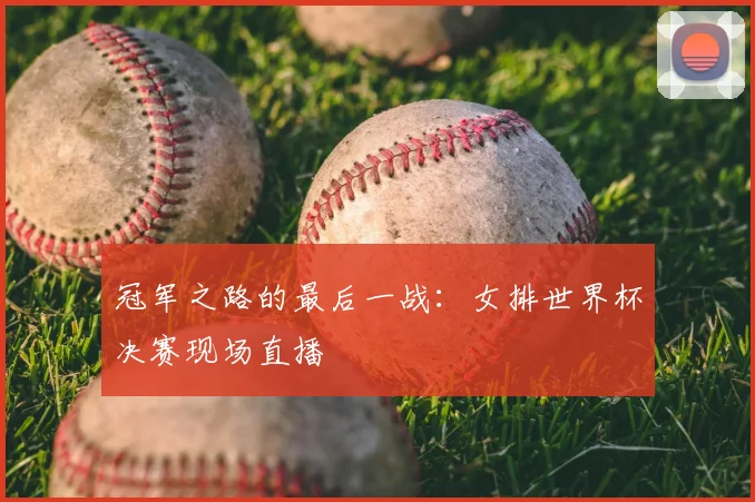冠军之路的最后一战：女排世界杯决赛现场直播