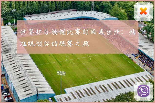 世界杯各场馆比赛时间表出炉：精准规划你的观赛之旅