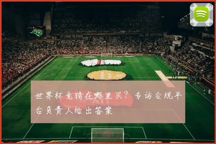 世界杯竞猜在哪里买？专访合规平台负责人给出答案