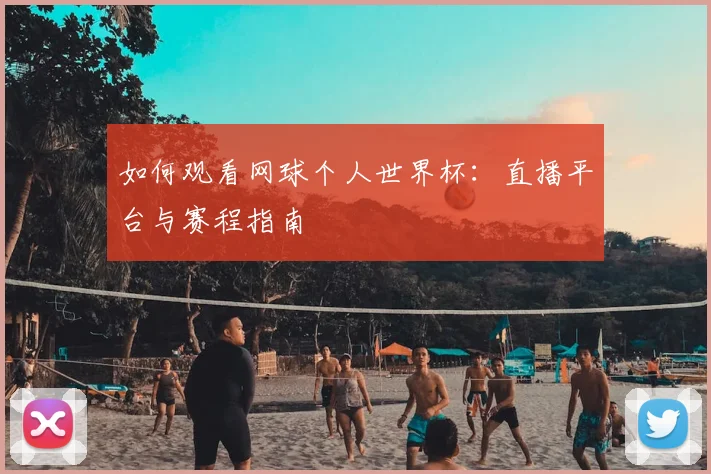 如何观看网球个人世界杯:直播平台与赛程指南