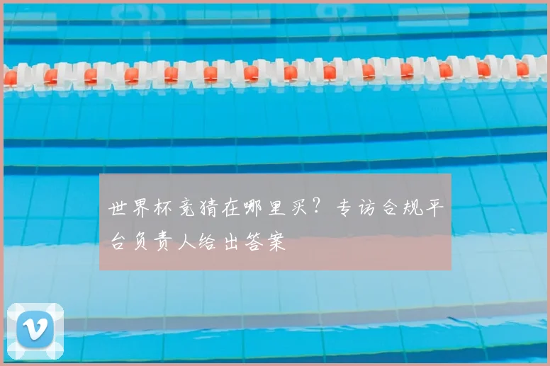 世界杯竞猜在哪里买？专访合规平台负责人给出答案