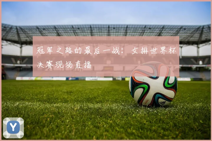 冠军之路的最后一战：女排世界杯决赛现场直播