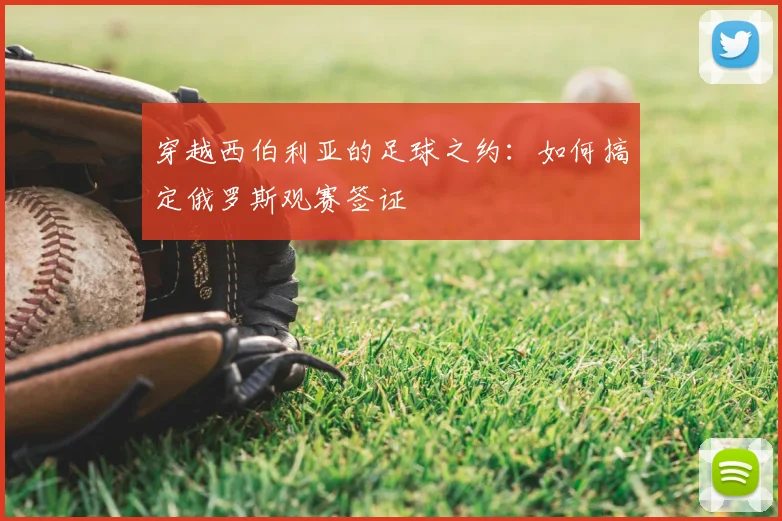 穿越西伯利亚的足球之约：如何搞定俄罗斯观赛签证