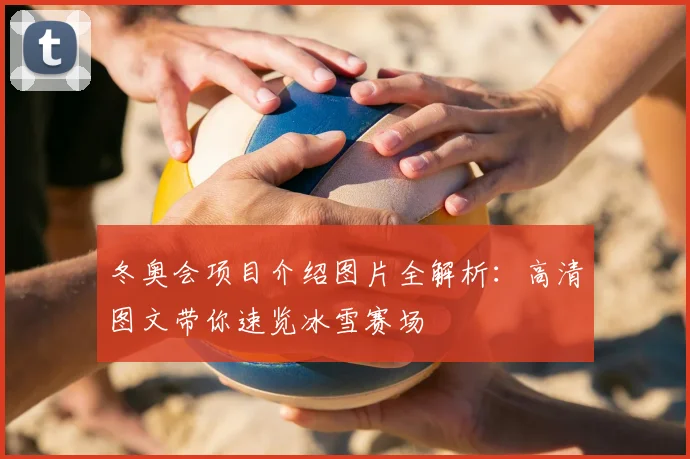 冬奥会项目介绍图片全解析：高清图文带你速览冰雪赛场