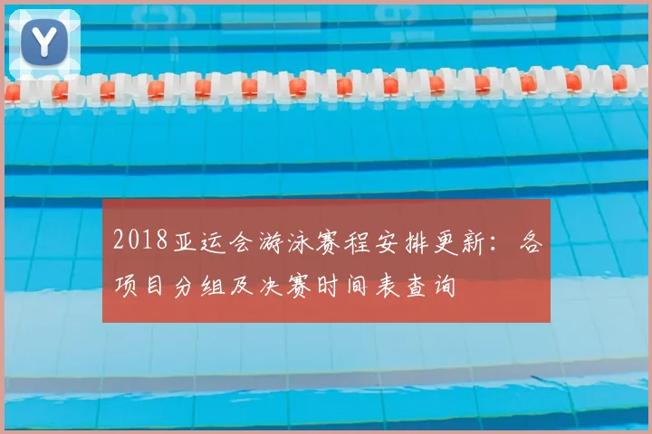 2018亚运会游泳赛程安排更新：各项目分组及决赛时间表查询
