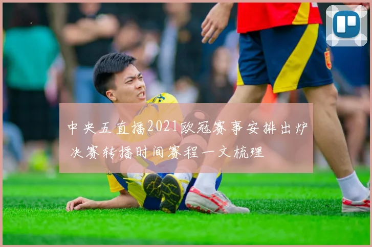 中央五直播2021欧冠赛事安排出炉 决赛转播时间赛程一文梳理