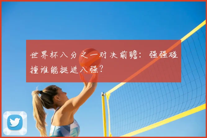 世界杯八分之一对决前瞻：强强碰撞谁能挺进八强？