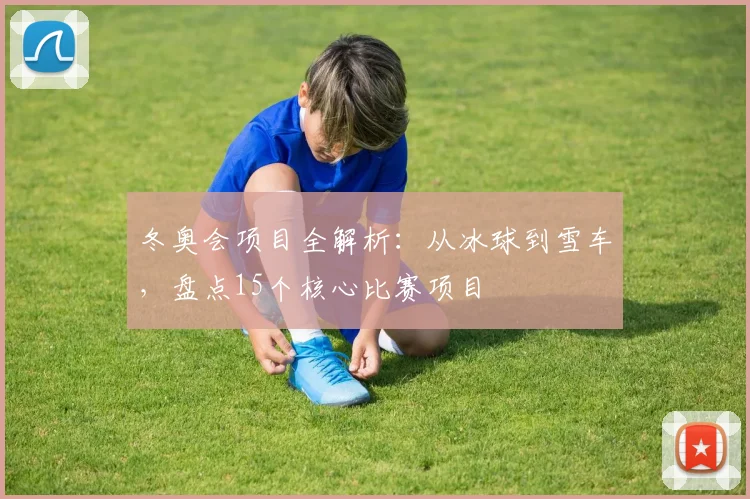 冬奥会项目全解析：从冰球到雪车，盘点15个核心比赛项目